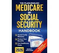 The Plain-English Medicare and Social Security Handbook: Practical Strategies to Avoid Costly Mistakes, Protect Your Benefits, Cut Healthcare Costs & Feel in Control of Your Retirement Decisions