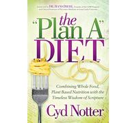 The Plan A Diet: Combining Whole Food, Plant Based Nutrition with the Timeless Wisdom of Scripture