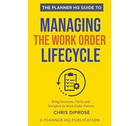 The Planner HQ Guide To: Managing The Work Order Lifecycle: 7 Steps to Bring Structure, Clarity, and Discipline to the Work Order Process