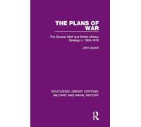 The Plans of War: The General Staff and British Military Strategy c. 1900-1916: 13 (Routledge Library Editions: Military and Naval History)