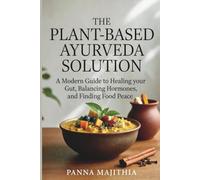 The Plant-Based Ayurveda Solution: A Modern Guide to Healing Your Gut, Balancing Hormones, and Finding Food Peace