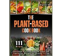 The Plant-Based Cookbook: Nutritious & Flavor-Packed Vegan and Vegetarian Recipes for Healthy Living