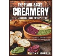 The Plant-Based Creamery Cookbook for Beginners: Creative Vegan Cheese, Milk, Ice Cream, and DairyFree Recipes with Clear Step-by-Step Instructions