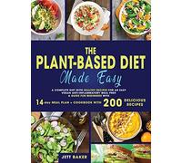 The Plant-Based Diet Made Easy: A Complete Diet with Healthy Recipes for an Easy Vegan Anti-Inflammatory Meal Prep. a Guide for Beginners with 14-Day Meal Plan + Cookbook with 200 Delicious Recipes