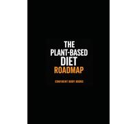 The Plant-Based Diet Roadmap: Lose Weight, Gain Confidence, Love Your Journey