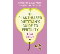 The Plant-Based Dietitian's Guide to Fertility : From pre-conception to healthy delivery