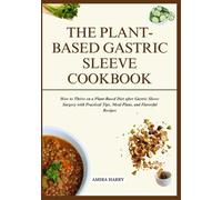 THE PLANT-BASED GASTRIC SLEEVE COOKBOOK: How to Thrive on a Plant-Based Diet after Gastric Sleeve Surgery with Practical Tips, Meal Plans, and Flavorful Recipes