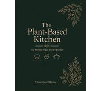 The Plant-Based Kitchen: My Personal Vegan Recipe Journal
