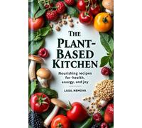 The Plant-Based Kitchen.: Nourishing Recipes for Health, Energy, and Joy