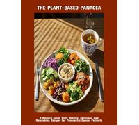 The Plant-Based Panacea: A Holistic Guide With Healthy, Delicious, And Nourishing Recipes For Pancreatic Cancer Patients