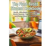 The Plant-Based Student Cookbook: Quick, Affordable Recipes for Dorm Rooms, Tight Budgets, and Busy Class Schedules