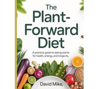 The Plant-Forward Diet: A Practical Guide to Eating More Plants for Health, Energy, and Longevity