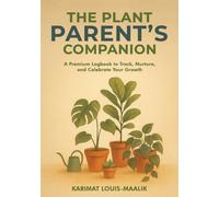 The Plant Parent's Companion: A Premium Logbook to Track, Nurture, and Celebrate Your Growth