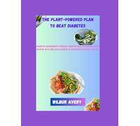 The Plant-Powered Plan to Beat Diabetes: Diabetes Management: Conquer Diabetes with Flavorful Vegan Recipes, With 2800 Days Recipes of Nutritious Recipes To Enjoy.