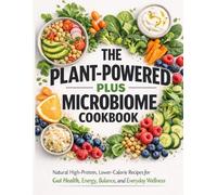 THE PLANT-POWERED PLUS MICROBIOME COOKBOOK: Natural High-Protein, Lower-Calorie Recipes for Gut Health, Energy, Balance, and Everyday Wellness