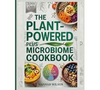 The Plant-powered Plus Microbiome Cookbook: Simple, High-Fiber Recipes to Reset Your Gut, Feed Your Microbiome, Reduce Inflammation, Improve Digestion, and Eliminate Bloating Naturally