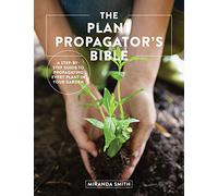 The Plant Propagator's Bible: A Step-by-Step Guide to Propagating Every Plant in Your Garden