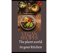 The plant world in your kitchen: Your Guide to Vibrant and Nutritious Vegan Dishes