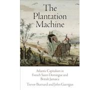 The Plantation Machine: Atlantic Capitalism in French Saint-Domingue and British Jamaica (The Early Modern Americas)