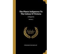 The Plants Indigenous To The Colony Of Victoria: Lithograms; Volume 2