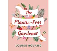 The Plastic-Free Gardener: Step-by-step guide to gardening without plastic including hundreds of plastic-free tips
