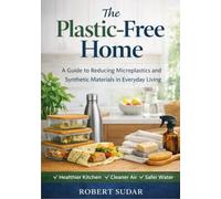 The Plastic Free Home: A Practical Guide to Reducing Microplastics, Toxins, and Synthetic Exposure in Everyday Living