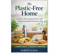 The Plastic Free Home: A Practical Guide to Reducing Microplastics, Toxins, and Synthetic Exposure in Everyday Living
