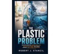 The Plastic Problem: How One Invention Changed Daily Life, Polluted the Planet, and Forced Humanity to Rethink Convenience