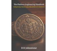 The Platform Engineering Handbook: Building Developer Platforms, Golden Paths and Self-Service Architecture (Leading Edge Computing)