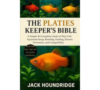THE PLATIES KEEPER’S BIBLE: A Simple Yet Complete Guide to Platy Fish: Aquarium Setup, Breeding, Feeding, Disease Prevention, and Compatibility