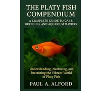 The Platy Fish Compendium A Complete Guide to Care, Breeding, and Aquarium Mastery: Understanding, Nurturing, and Sustaining the Vibrant World of Platy Fish