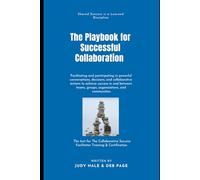The Playbook for Successful Collaboration: Guiding and participating in powerful conversations, decisions, and collaborative actions to achieve ... groups, organizations, and communities.