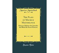The Plays of Maurice Maeterlinck: Princess Maleine the Intruder the Blind the Seven Princess (Classic Reprint)