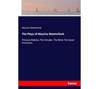 The Plays of Maurice Maeterlinck: Princess Maleine, The Intruder, The Blind, The Seven Princesses