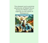 The pleasant and surprising adventures of Robert Drury, during his fifteen years' captivity on the island of Madagascar (Classic Books)