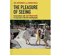 The Pleasure of Seeing : Conversations on Joel Meyerowitz's sixty years in the life of photography