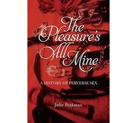 The Pleasure’s All Mine: A History of Perverse Sex