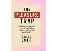The Pleasure Trap: How Porn, Masturbation, and Self-Indulgence Nearly Ruined My Life and Finances