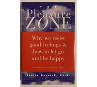 The Pleasure Zone: Why We Resist Good Feelings & How to Let Go and Be Happy