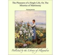 The Pleasures of a Single Life, Or, The Miseries of Matrimony
