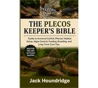 THE PLECOS KEEPER’S BIBLE: Guide to Armored Catfish (Plecos): Habitat Setup, Algae Control, Feeding, Breeding, and Long-Term Care Tips