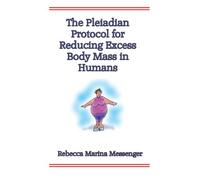 The Pleiadian Protocol for Reducing Excess Body Mass in Humans: The Never Before Revealed Secret Science from the Stars