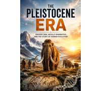 The Pleistocene Era: The Complete Story of the Ice Age, Human Evolution, Woolly Mammoths, Ancient Climate, Megafauna, and the World That Shaped Modern Humanity: 15 (Ancient History Collection)