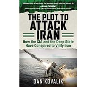 The Plot to Attack Iran: How the CIA and the Deep State Have Conspired to Vilify Iran