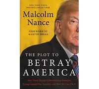 The Plot to Betray America: How Team Trump Embraced Our Enemies, Compromised Our Security and How We Can Fix It