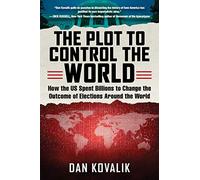 The Plot to Control the World: How the US Spent Billions to Change the Outcome of Elections Around the World