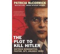 The Plot to Kill Hitler: Dietrich Bonhoeffer: Pastor, Spy, Unlikely Hero