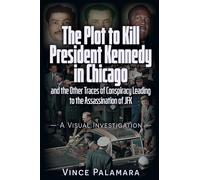 THE PLOT TO KILL PRESIDENT KENNEDY IN CHICAGO: AND THE OTHER TRACES OF CONSPIRACY LEADING TO THE ASSASSINATION OF JFK A VISUAL INVESTIGATION