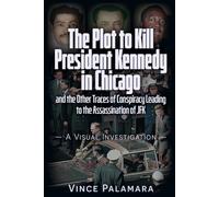 THE PLOT TO KILL PRESIDENT KENNEDY IN CHICAGO: AND THE OTHER TRACES OF CONSPIRACY LEADING TO THE ASSASSINATION OF JFK A VISUAL INVESTIGATION