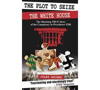 The Plot to Seize the White House: The Shocking True Story of the Conspiracy to Overthrow FDR